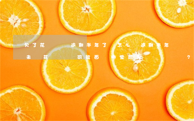 欠了花唄兩萬,逾期半年了會怎么樣，逾期半年未還花唄兩萬，可能面臨哪些后果？
